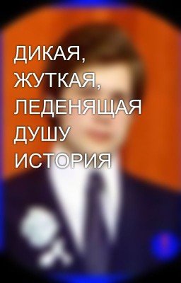 ДИКАЯ, ЖУТКАЯ, ЛЕДЕНЯЩАЯ ДУШУ ИСТОРИЯ