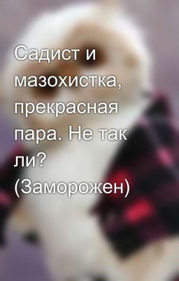 Садист и мазохистка, прекрасная пара. Не так ли?  (Заморожен)