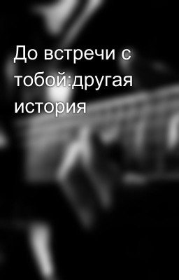 До встречи с тобой:другая история