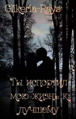 Ты испортил мою жизнь к лучшему.