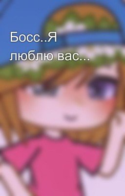 Босс..Я люблю вас...