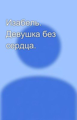 Изабель. Девушка без сердца.