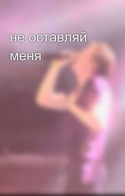 не оставляй меня