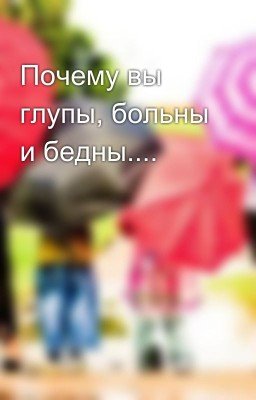 Почему вы глупы, больны и бедны....