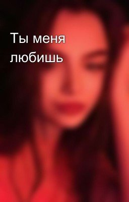 Ты меня любишь