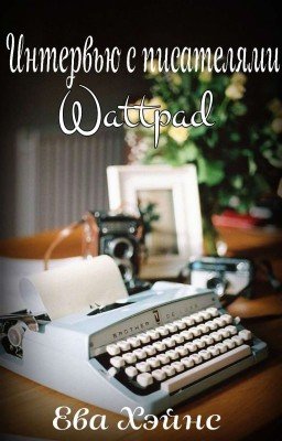 Интервью с писателями Wattpad [Проект закрыт]