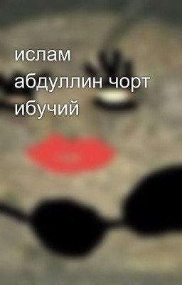 ислам абдуллин чорт ибучий